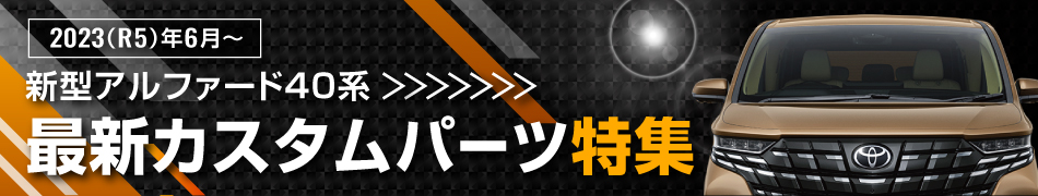 2023年(令和5年)6月～モデルチェンジ　新型アルファード40系　最新カスタムパーツ特集