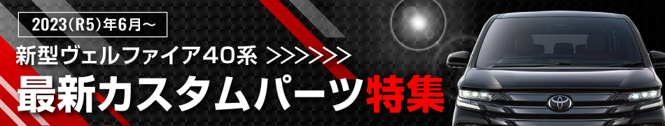 2023年(令和5年)6月～モデルチェンジ　新型ヴェルファイア40系　最新カスタムパーツ特集