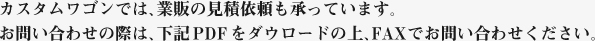 カスタムワゴンでは、業販の見積依頼も承っています。お問い合わせの際は、下記PDFをダウンロードの上、FAXでお問い合わせください。